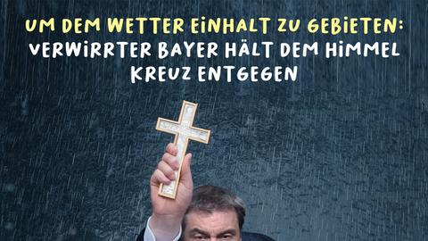 Markus Söder reckt ein Holz-Kreuz in den Himmel und blickt nach Oben. Darüber steht: "Um dem Wetter Einhalt zu Gebieten: Verwirrter Bayer hält dem Himmel Kreuz entgegen."