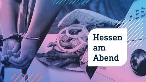 Collage aus drei Fotos: links eine Händepaar in Handschellen; in der Mitte ein Döner auf einem Teller; rechts ein Eingangsschild mit Überwachungsauge. Im Vordergrund die Aufschrift "Hessen am Abend" in einer weißen Blase.